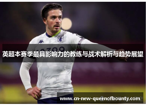 英超本赛季最具影响力的教练与战术解析与趋势展望