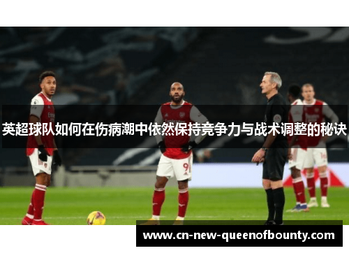 英超球队如何在伤病潮中依然保持竞争力与战术调整的秘诀