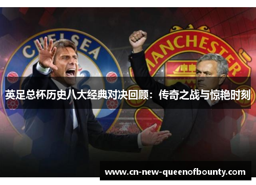 英足总杯历史八大经典对决回顾：传奇之战与惊艳时刻