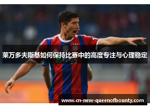 莱万多夫斯基如何保持比赛中的高度专注与心理稳定