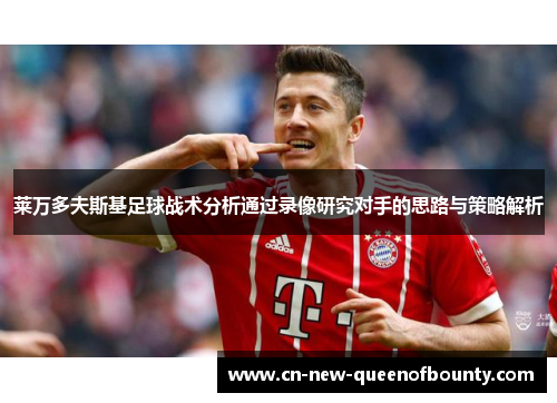莱万多夫斯基足球战术分析通过录像研究对手的思路与策略解析