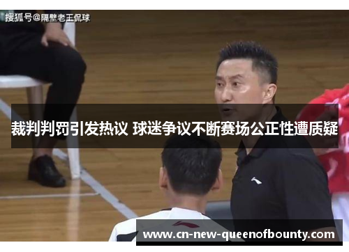 裁判判罚引发热议 球迷争议不断赛场公正性遭质疑