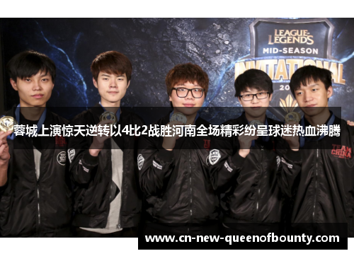 蓉城上演惊天逆转以4比2战胜河南全场精彩纷呈球迷热血沸腾