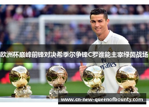 欧洲杯巅峰前锋对决希季尔争锋C罗谁能主宰绿茵战场