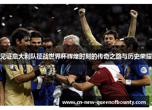 见证意大利队征战世界杯辉煌时刻的传奇之路与历史荣耀