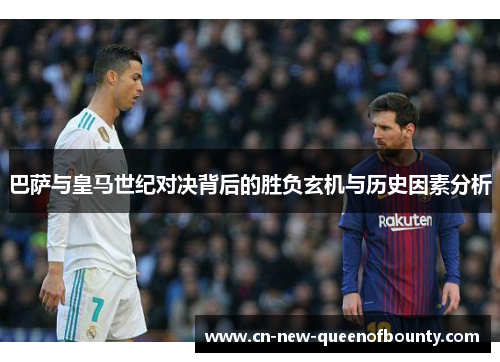 巴萨与皇马世纪对决背后的胜负玄机与历史因素分析