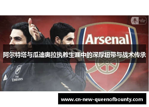 阿尔特塔与瓜迪奥拉执教生涯中的深厚纽带与战术传承