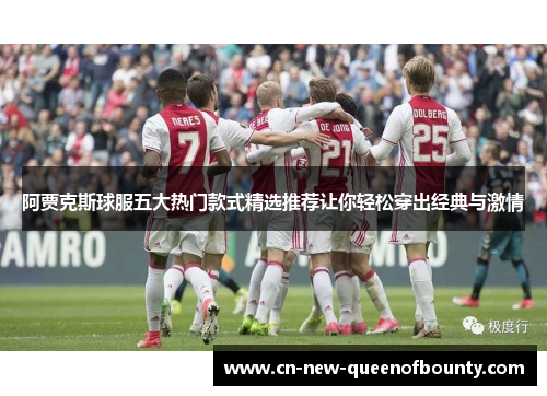 阿贾克斯球服五大热门款式精选推荐让你轻松穿出经典与激情