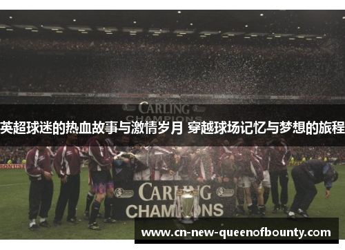 英超球迷的热血故事与激情岁月 穿越球场记忆与梦想的旅程