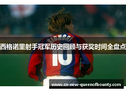 西格诺里射手冠军历史回顾与获奖时间全盘点 西格诺里射手冠军历史回顾与获奖时间全盘点