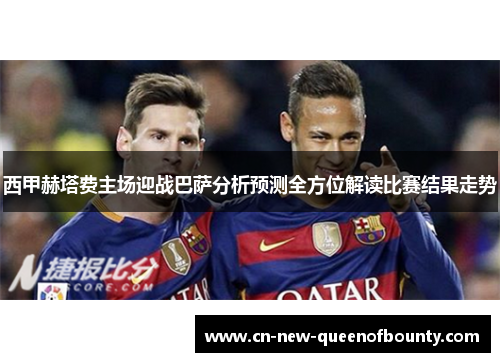 西甲赫塔费主场迎战巴萨分析预测全方位解读比赛结果走势
