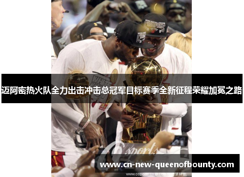 迈阿密热火队全力出击冲击总冠军目标赛季全新征程荣耀加冕之路