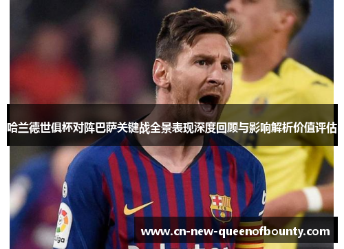 哈兰德世俱杯对阵巴萨关键战全景表现深度回顾与影响解析价值评估 哈兰德世俱杯对阵巴萨关键战全景表现深度回顾与影响解析价值评估