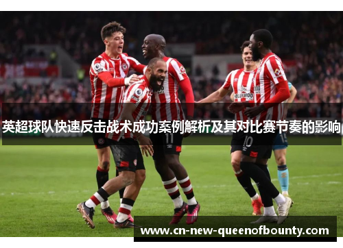 英超球队快速反击战术成功案例解析及其对比赛节奏的影响 英超球队快速反击战术成功案例解析及其对比赛节奏的影响