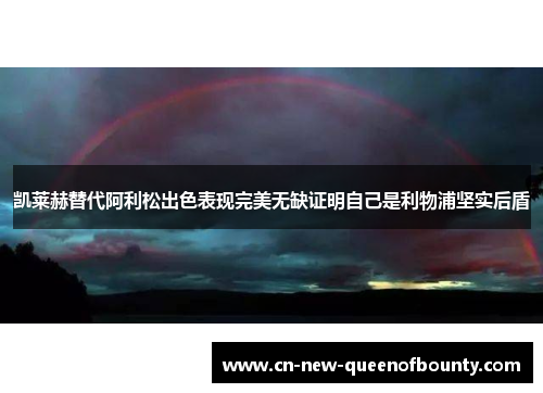 凯莱赫替代阿利松出色表现完美无缺证明自己是利物浦坚实后盾 凯莱赫替代阿利松出色表现完美无缺证明自己是利物浦坚实后盾