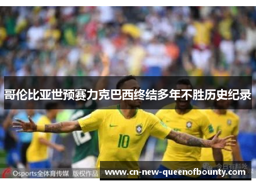 哥伦比亚世预赛力克巴西终结多年不胜历史纪录 哥伦比亚世预赛力克巴西终结多年不胜历史纪录