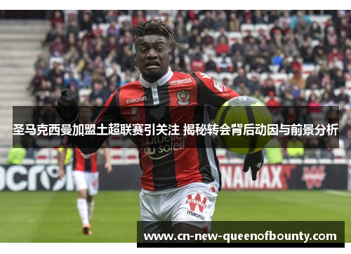 圣马克西曼加盟土超联赛引关注 揭秘转会背后动因与前景分析 圣马克西曼加盟土超联赛引关注 揭秘转会背后动因与前景分析