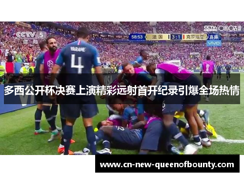 多西公开杯决赛上演精彩远射首开纪录引爆全场热情