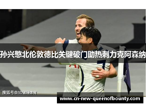 孙兴慜北伦敦德比关键破门助热刺力克阿森纳