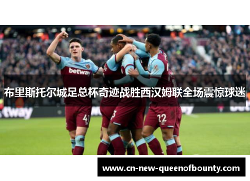 布里斯托尔城足总杯奇迹战胜西汉姆联全场震惊球迷 布里斯托尔城足总杯奇迹战胜西汉姆联全场震惊球迷