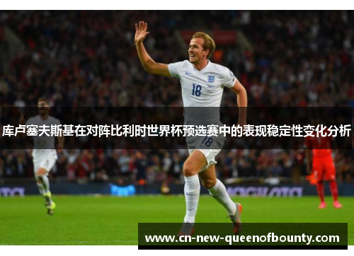 库卢塞夫斯基在对阵比利时世界杯预选赛中的表现稳定性变化分析