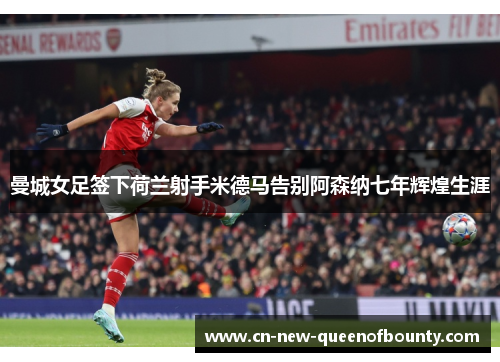 曼城女足签下荷兰射手米德马告别阿森纳七年辉煌生涯 曼城女足签下荷兰射手米德马告别阿森纳七年辉煌生涯