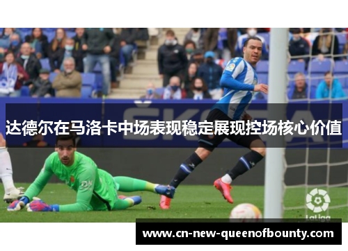 达德尔在马洛卡中场表现稳定展现控场核心价值