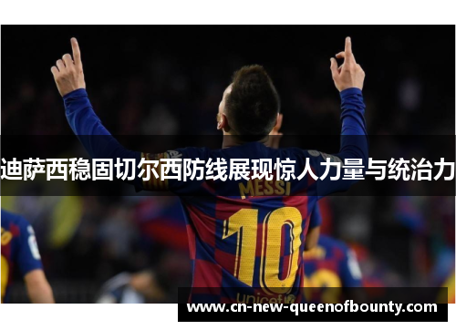 迪萨西稳固切尔西防线展现惊人力量与统治力