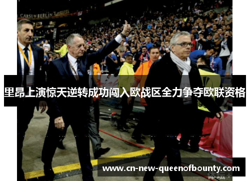 里昂上演惊天逆转成功闯入欧战区全力争夺欧联资格
