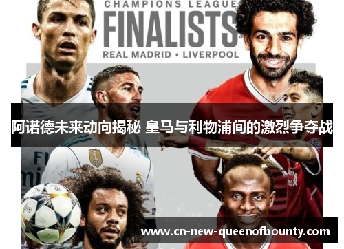 阿诺德未来动向揭秘 皇马与利物浦间的激烈争夺战