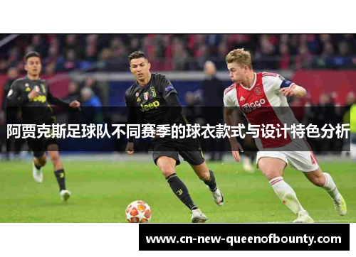 阿贾克斯足球队不同赛季的球衣款式与设计特色分析