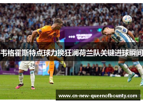 韦格霍斯特点球力挽狂澜荷兰队关键进球瞬间