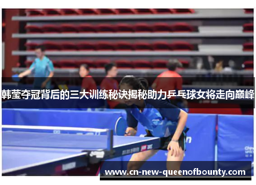 韩莹夺冠背后的三大训练秘诀揭秘助力乒乓球女将走向巅峰