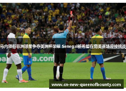马内领衔非洲球星争夺美洲杯荣耀 Senegal新希望在南美赛场迎接挑战