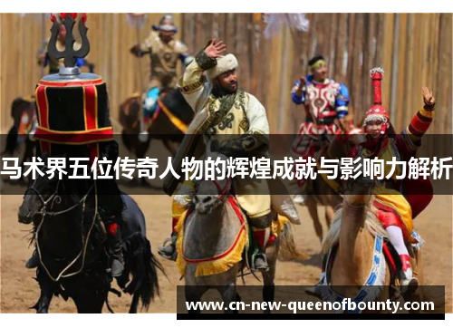 马术界五位传奇人物的辉煌成就与影响力解析