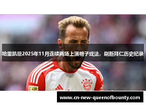 哈里凯恩2025年11月连续两场上演帽子戏法，刷新拜仁历史纪录