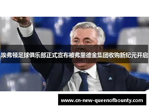 埃弗顿足球俱乐部正式宣布被弗里德金集团收购新纪元开启
