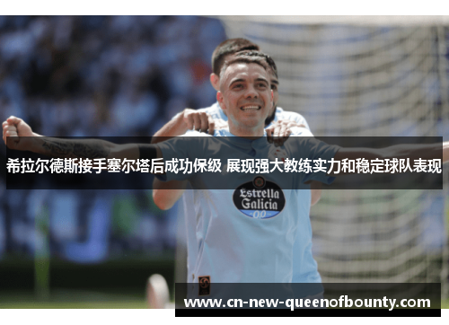 希拉尔德斯接手塞尔塔后成功保级 展现强大教练实力和稳定球队表现