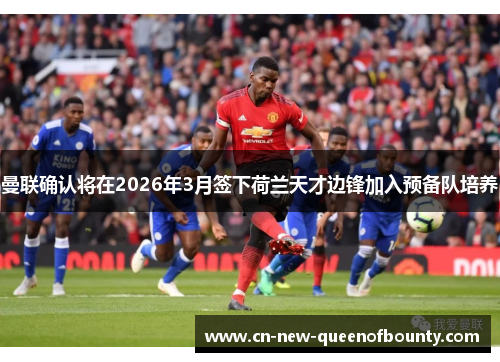 曼联确认将在2026年3月签下荷兰天才边锋加入预备队培养 曼联确认将在2026年3月签下荷兰天才边锋加入预备队培养