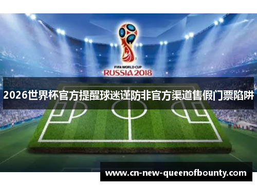 2026世界杯官方提醒球迷谨防非官方渠道售假门票陷阱