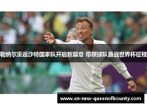 勒纳尔重返沙特国家队开启新篇章 带领球队备战世界杯征程 勒纳尔重返沙特国家队开启新篇章 带领球队备战世界杯征程