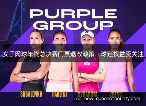 女子网球年终总决赛门票退改政策，球迷权益受关注
