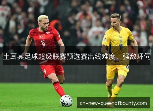 土耳其足球超级联赛预选赛出线难度，强敌环伺